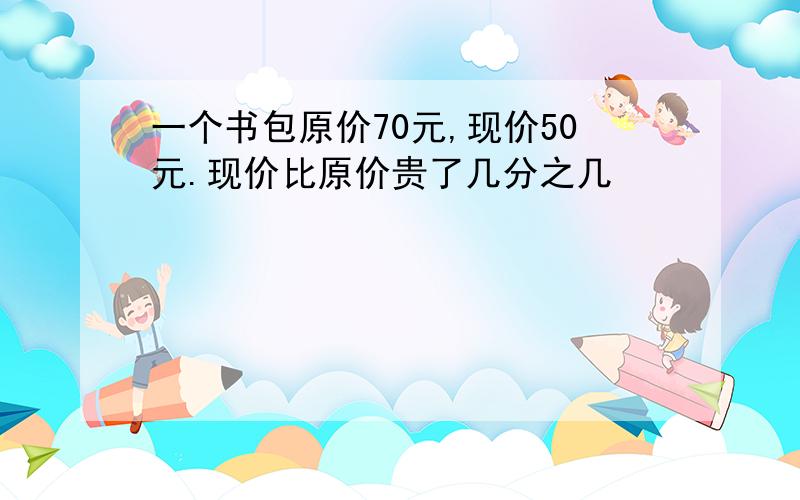 一个书包原价70元,现价50元.现价比原价贵了几分之几