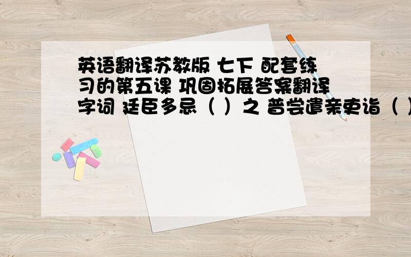 英语翻译苏教版 七下 配套练习的第五课 巩固拓展答案翻译字词 廷臣多忌（ ）之 普尝遣亲吏诣（ ）市屋材冒称普市（ ）货