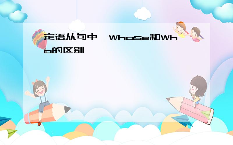 定语从句中,Whose和Who的区别