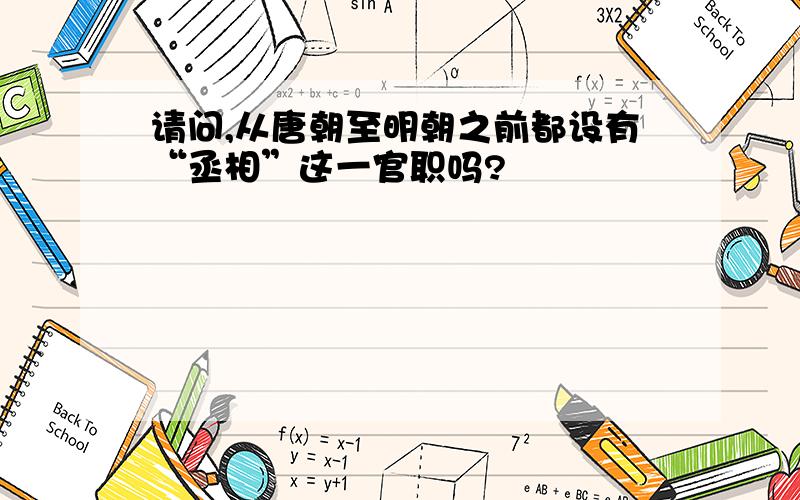 请问,从唐朝至明朝之前都设有“丞相”这一官职吗?