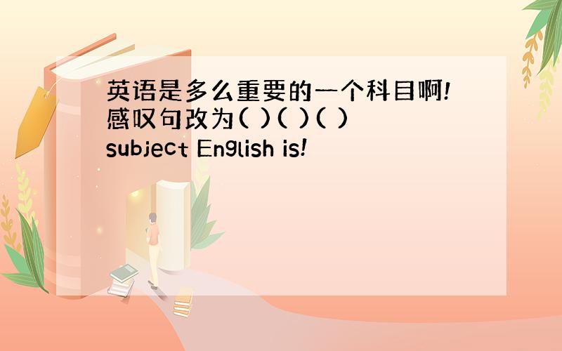 英语是多么重要的一个科目啊!感叹句改为( )( )( )subject English is!