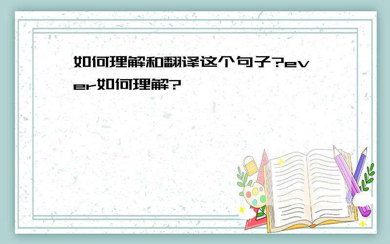 如何理解和翻译这个句子?ever如何理解?