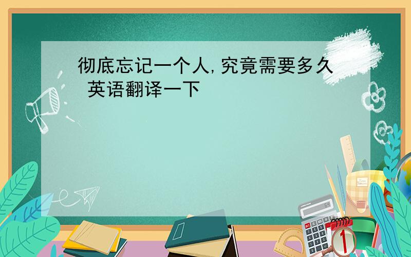 彻底忘记一个人,究竟需要多久 英语翻译一下