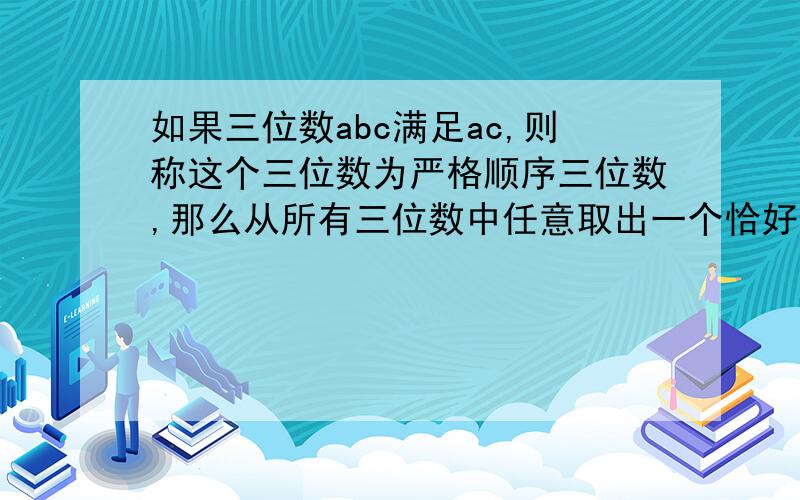 如果三位数abc满足ac,则称这个三位数为严格顺序三位数,那么从所有三位数中任意取出一个恰好