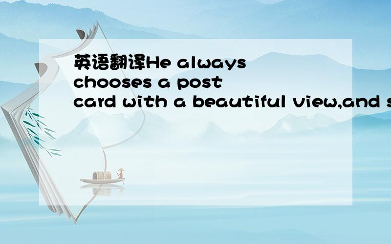 英语翻译He always chooses a postcard with a beautiful view,and s