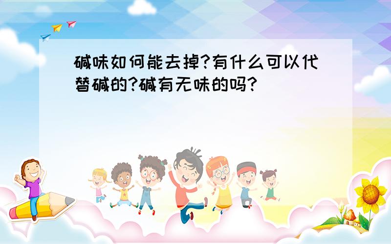 碱味如何能去掉?有什么可以代替碱的?碱有无味的吗?