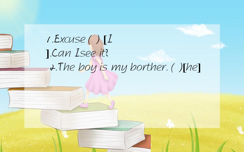 1.Excuse( ) [I].Can Isee it? 2.The boy is my borther.( )[he]