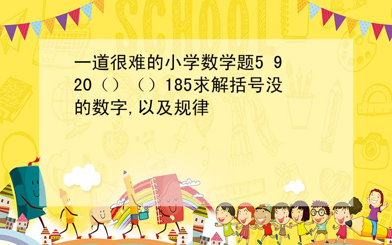 一道很难的小学数学题5 9 20（）（）185求解括号没的数字,以及规律