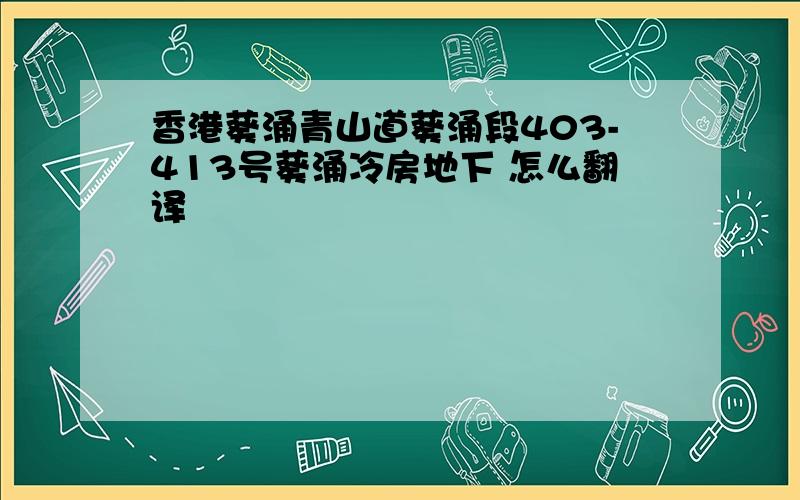 香港葵涌青山道葵涌段403-413号葵涌冷房地下 怎么翻译