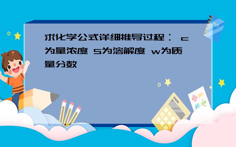 求化学公式详细推导过程： c为量浓度 S为溶解度 w为质量分数