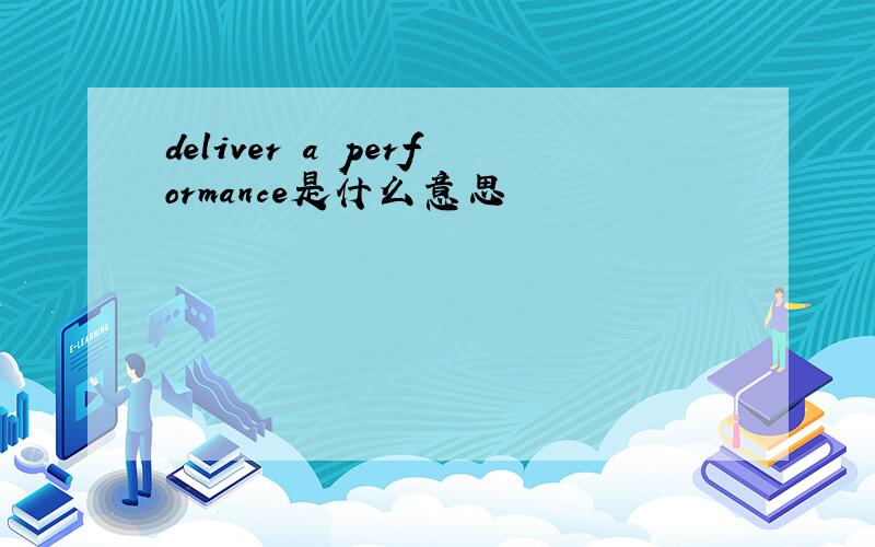 deliver a performance是什么意思