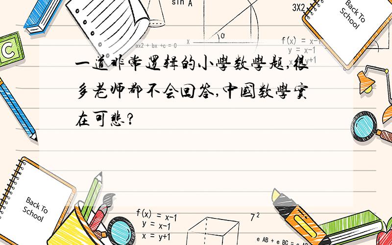 一道非常逻辑的小学数学题,很多老师都不会回答,中国数学实在可悲?