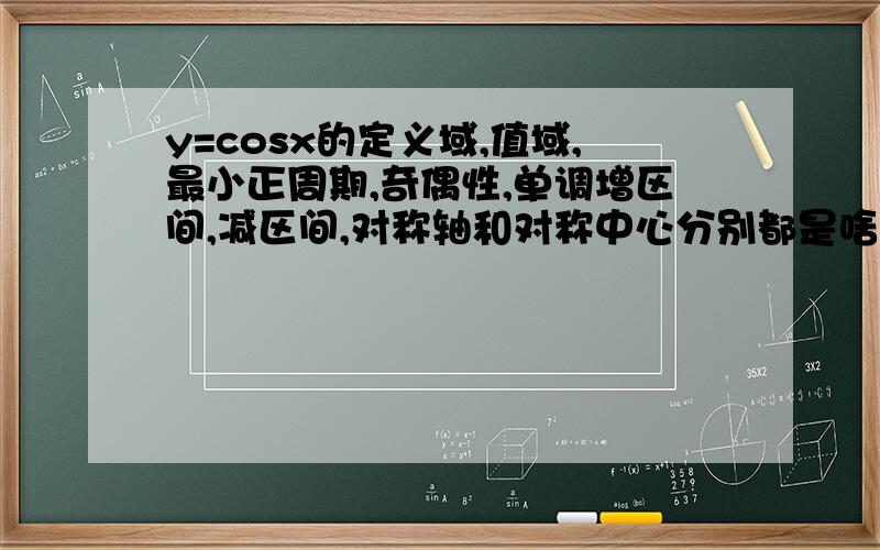 y=cosx的定义域,值域,最小正周期,奇偶性,单调增区间,减区间,对称轴和对称中心分别都是啥?