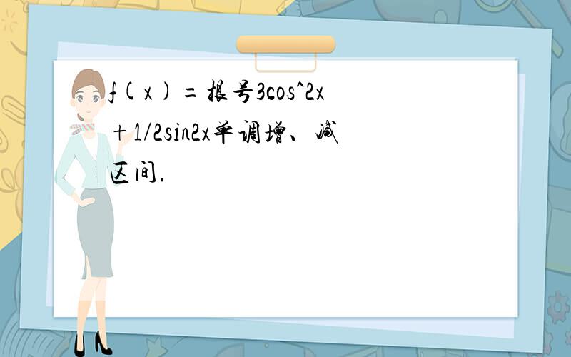 f(x)=根号3cos^2x+1/2sin2x单调增、减区间.