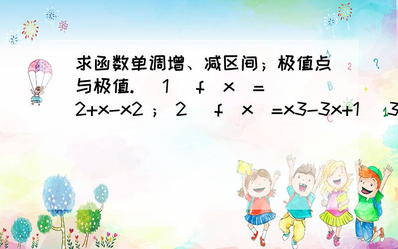 求函数单调增、减区间；极值点与极值. （1） f(x)=2+x-x2 ;(2) f(x)=x3-3x+1 （3）f(x)