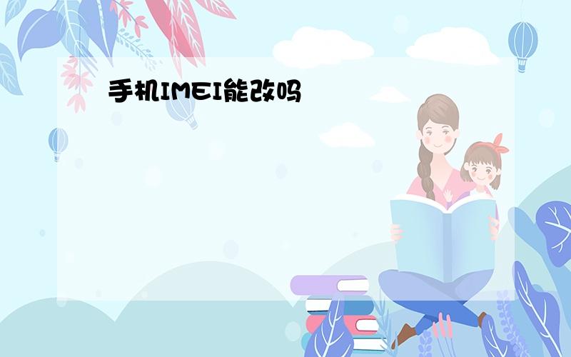 手机IMEI能改吗