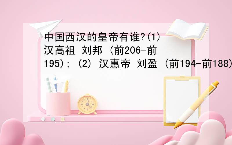 中国西汉的皇帝有谁?(1) 汉高祖 刘邦 (前206-前195); (2) 汉惠帝 刘盈 (前194-前188); (3