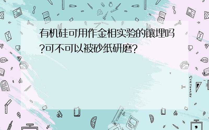 有机硅可用作金相实验的镶埋吗?可不可以被砂纸研磨?