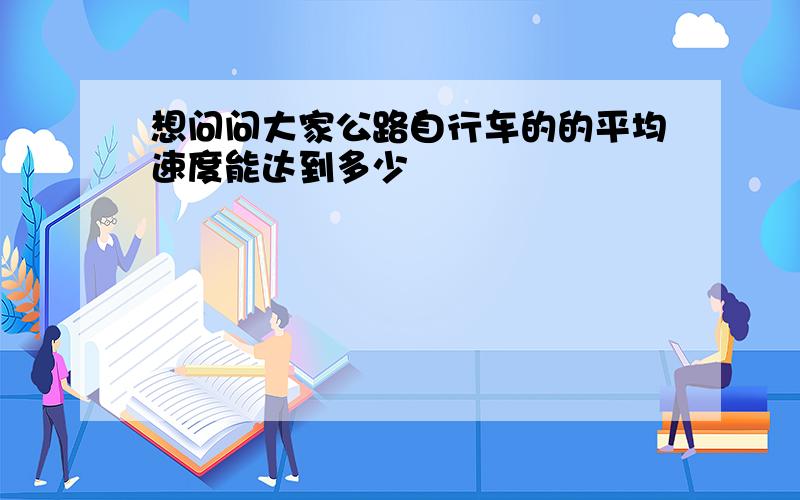 想问问大家公路自行车的的平均速度能达到多少