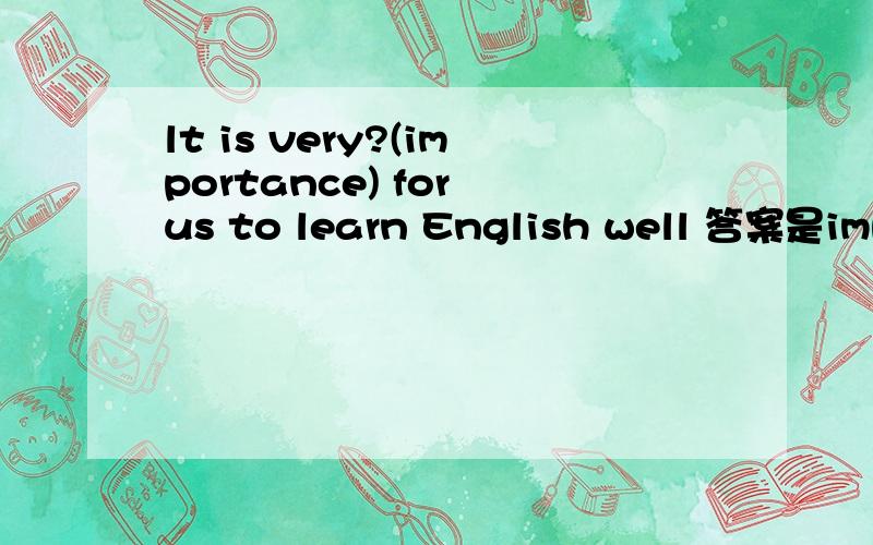 lt is very?(importance) for us to learn English well 答案是impo