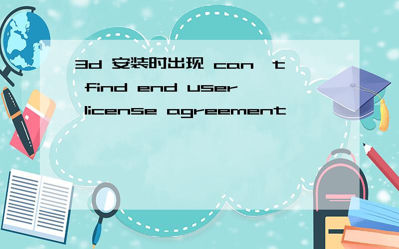 3d 安装时出现 can't find end user license agreement