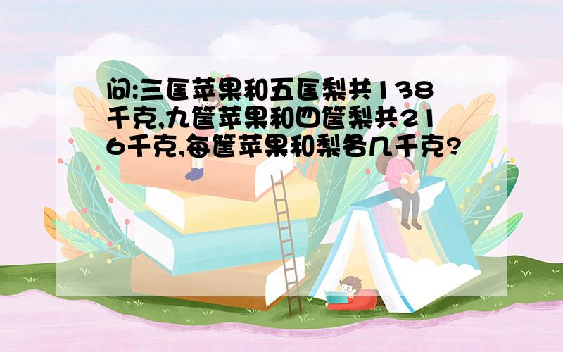 问:三匡苹果和五匡梨共138千克,九筐苹果和四筐梨共216千克,每筐苹果和梨各几千克?