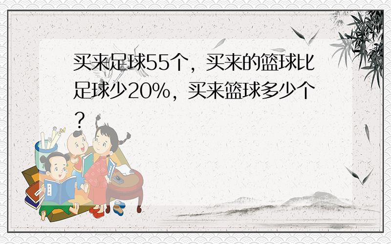 买来足球55个，买来的篮球比足球少20%，买来篮球多少个？