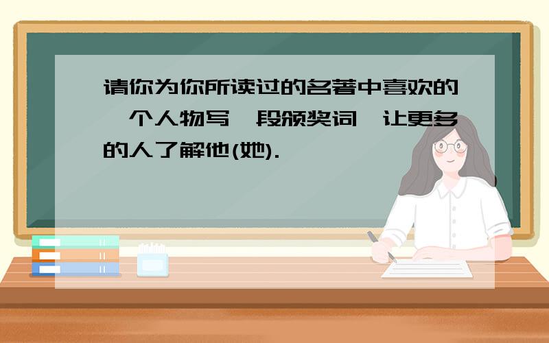 请你为你所读过的名著中喜欢的一个人物写一段颁奖词,让更多的人了解他(她).