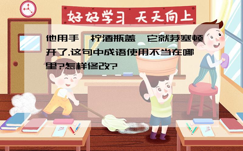 他用手一拧酒瓶盖,它就茅塞顿开了.这句中成语使用不当在哪里?怎样修改?