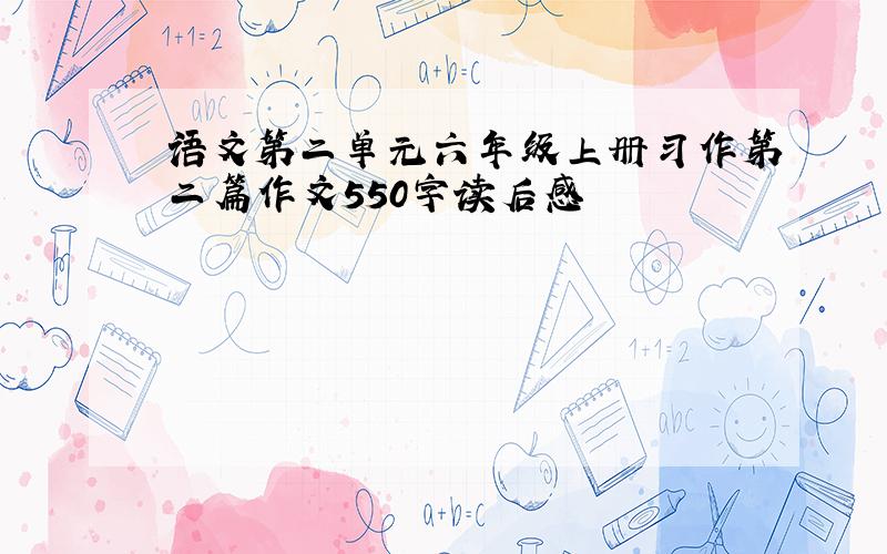 语文第二单元六年级上册习作第二篇作文550字读后感