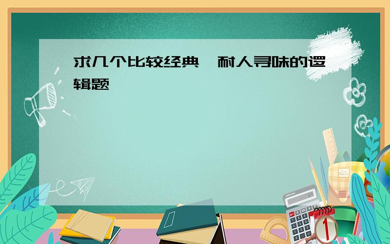 求几个比较经典、耐人寻味的逻辑题