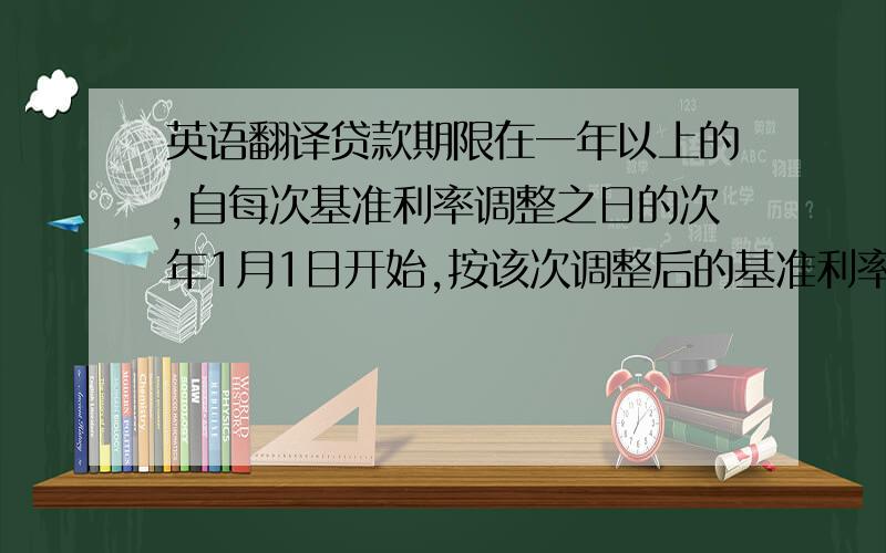 英语翻译贷款期限在一年以上的,自每次基准利率调整之日的次年1月1日开始,按该次调整后的基准利率（如基准利率在一个日历年度