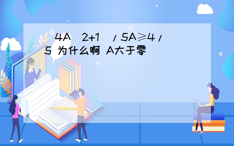 （4A^2+1）/5A≥4/5 为什么啊 A大于零