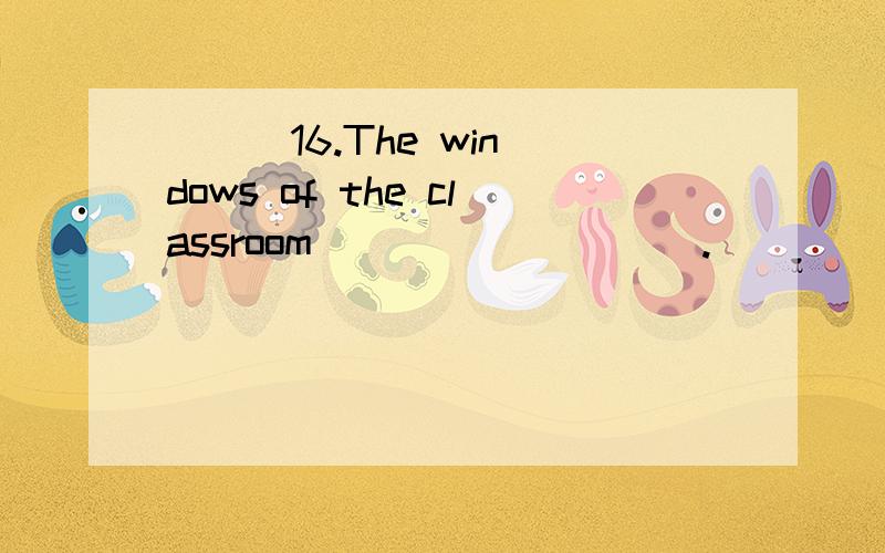 ( ) 16.The windows of the classroom _________.