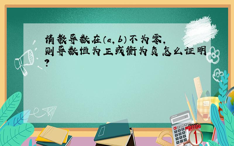 请教导数在（a,b）不为零,则导数恒为正或衡为负怎么证明?