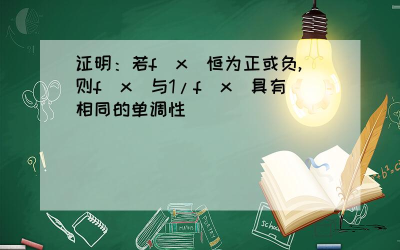 证明：若f(x)恒为正或负,则f(x)与1/f(x)具有相同的单调性