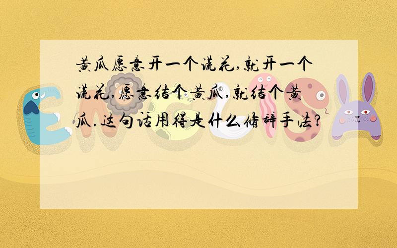 黄瓜愿意开一个谎花,就开一个谎花,愿意结个黄瓜,就结个黄瓜.这句话用得是什么修辞手法?