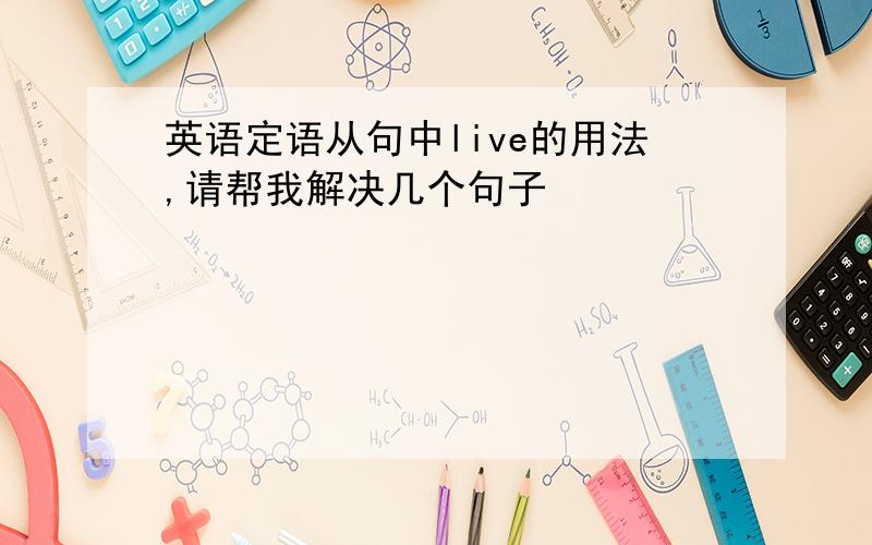 英语定语从句中live的用法,请帮我解决几个句子