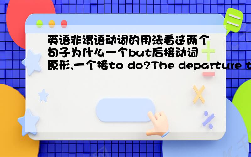 英语非谓语动词的用法看这两个句子为什么一个but后接动词原形,一个接to do?The departure time o