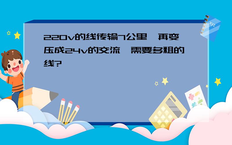 220v的线传输7公里,再变压成24v的交流,需要多粗的线?