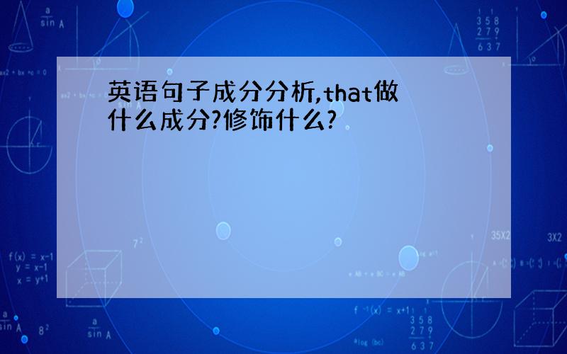 英语句子成分分析,that做什么成分?修饰什么?