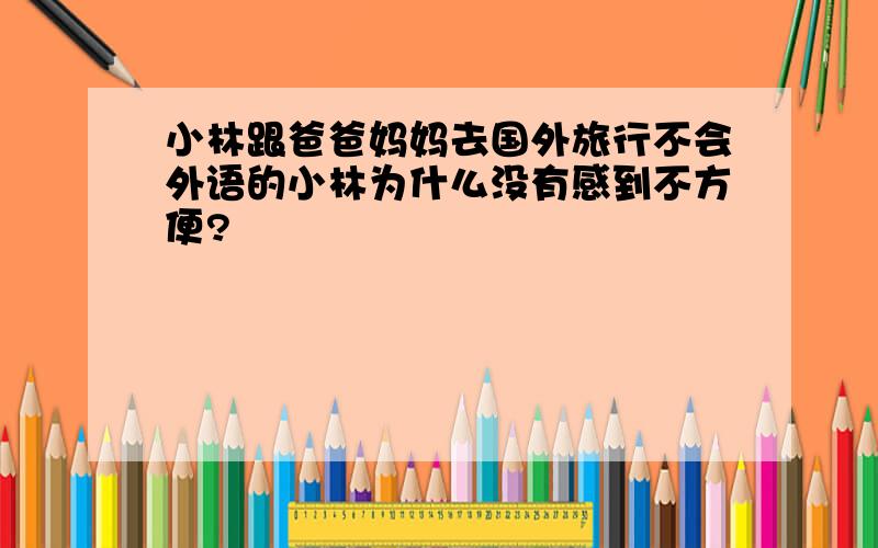 小林跟爸爸妈妈去国外旅行不会外语的小林为什么没有感到不方便?