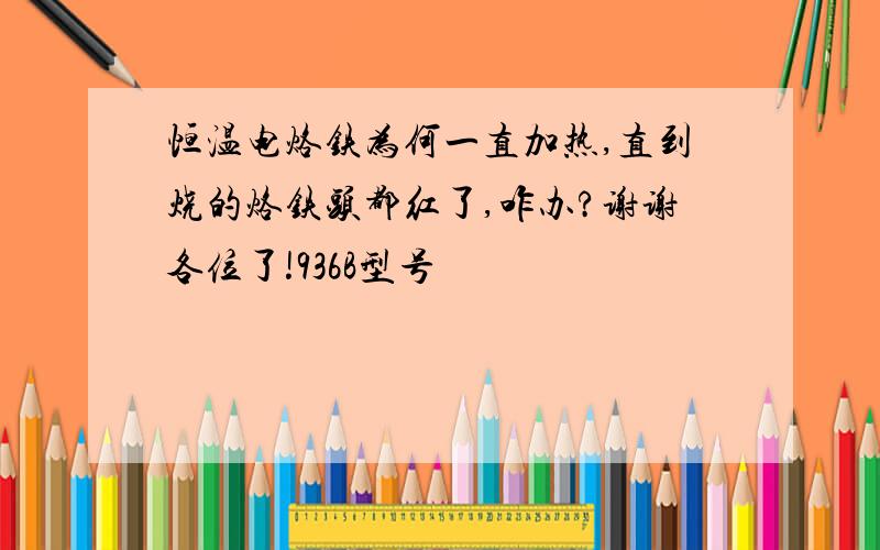 恒温电烙铁为何一直加热,直到烧的烙铁头都红了,咋办?谢谢各位了!936B型号