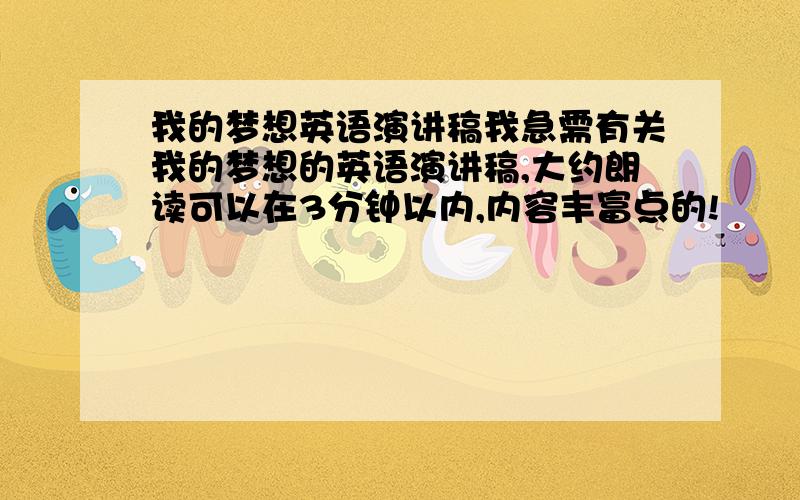 我的梦想英语演讲稿我急需有关我的梦想的英语演讲稿,大约朗读可以在3分钟以内,内容丰富点的!