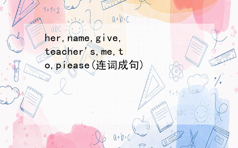 her,name,give,teacher's,me,to,piease(连词成句)