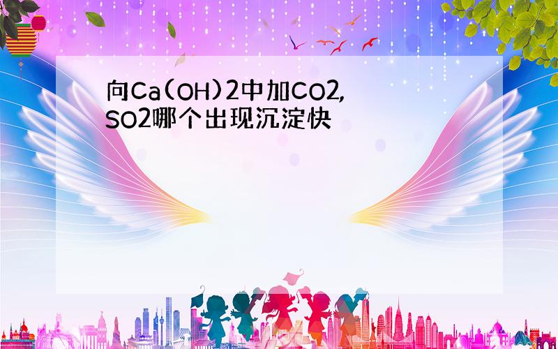 向Ca(OH)2中加CO2,SO2哪个出现沉淀快