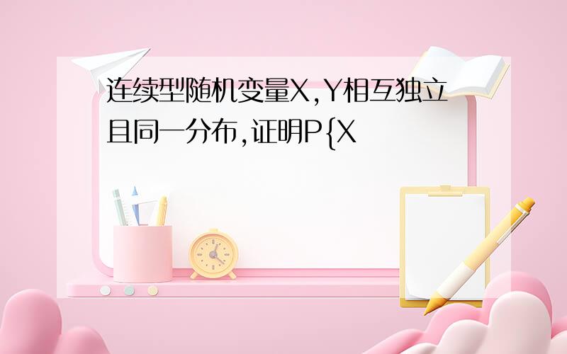 连续型随机变量X,Y相互独立且同一分布,证明P{X