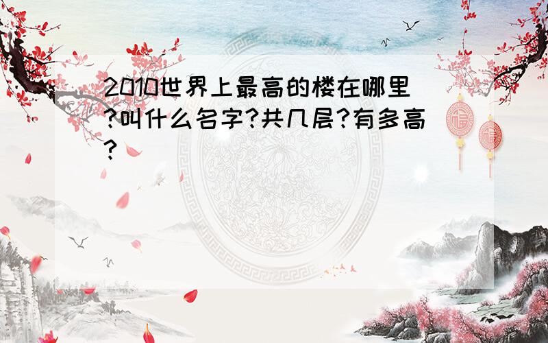 2010世界上最高的楼在哪里?叫什么名字?共几层?有多高?