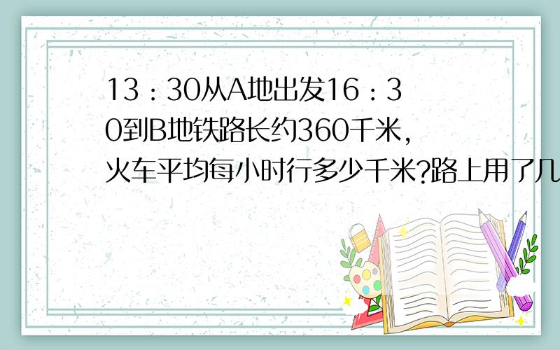 13：30从A地出发16：30到B地铁路长约360千米,火车平均每小时行多少千米?路上用了几小时?怎么给孩子解