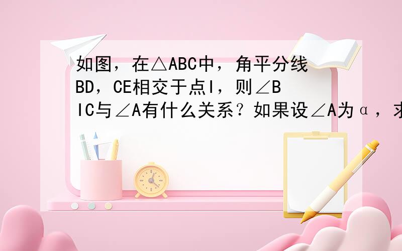 如图，在△ABC中，角平分线BD，CE相交于点I，则∠BIC与∠A有什么关系？如果设∠A为α，求∠BIC（用α表示）．利